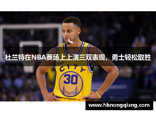 杜兰特在NBA赛场上上演三双表现，勇士轻松取胜